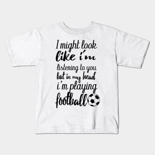 i might look like i'm listening to you but in my head i'm playing football Kids T-Shirt